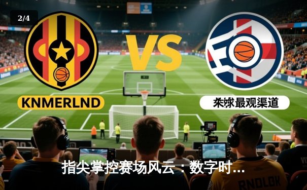 指尖掌控赛场风云：数字时代体育资讯的变革与机遇 - 2