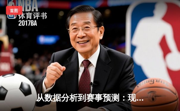 从数据分析到赛事预测：现代体育资讯的科技革命
