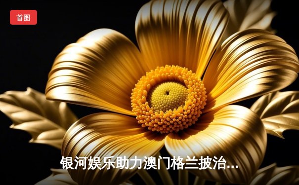 银河娱乐助力澳门格兰披治大赛车圆满落幕，英国车手爆冷夺冠创历史