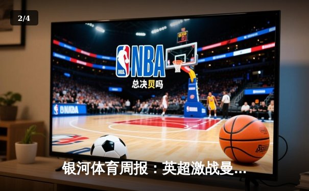 银河体育周报：英超激战曼城3-1逆转曼联，哈兰德双响领跑射手榜 - 2