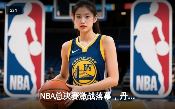 NBA总决赛激战落幕，丹佛掘金首夺总冠军创队史 - 2