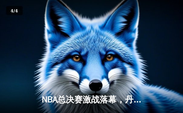 NBA总决赛激战落幕，丹佛掘金首夺总冠军创队史 - 4