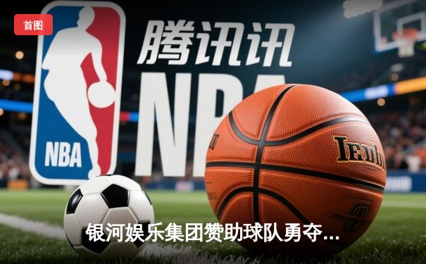 银河娱乐集团赞助球队勇夺联赛冠军，决赛上演惊天逆转