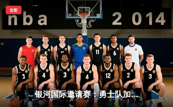 银河国际邀请赛：勇士队加时险胜凤凰队，库里独揽45分创赛季新高